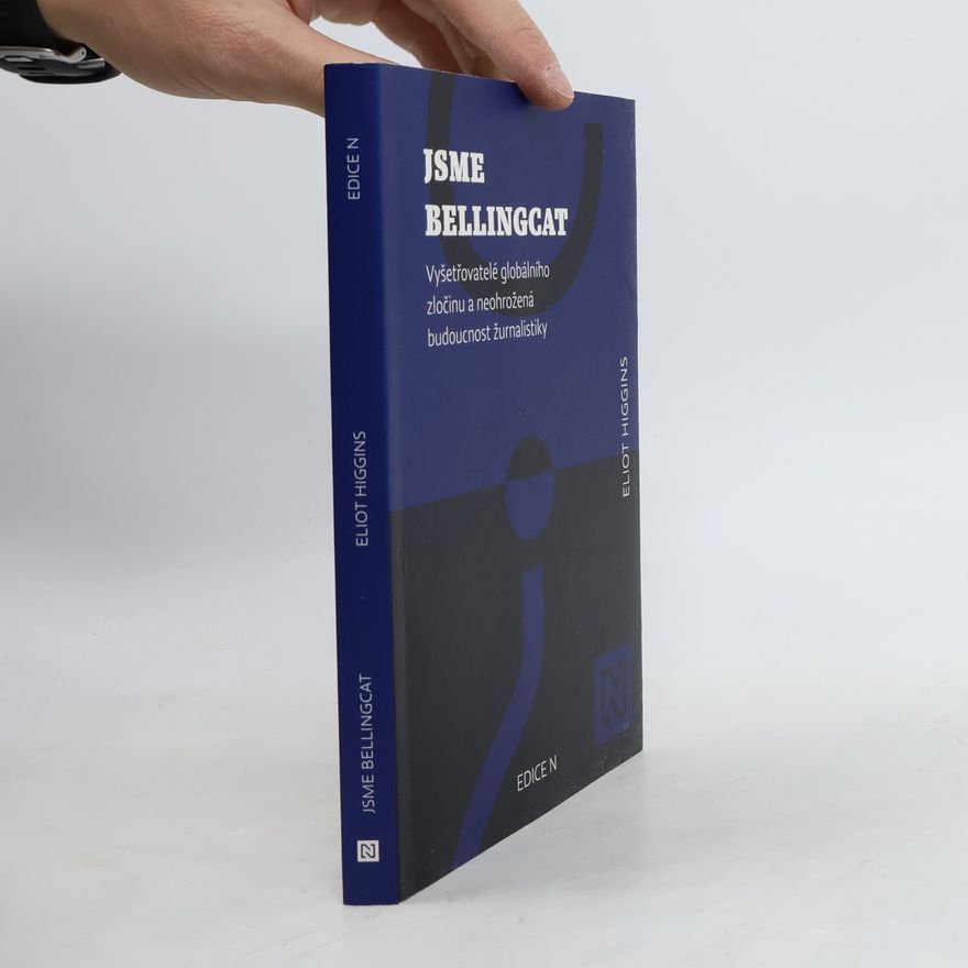 Eliot Higgins Jsme Bellingcat : vyšetřovatelé globálního zločinu a neohrožená budoucnost žurnalistiky