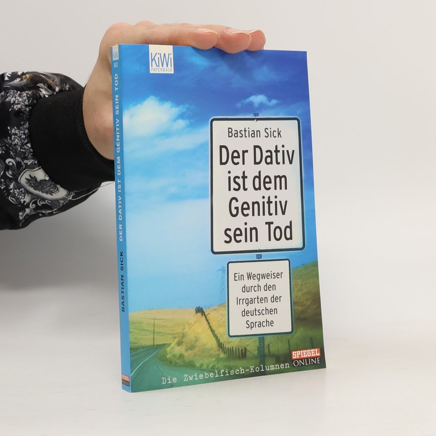 Bastian Sick Der Dativ ist dem Genitiv sein Tod. Ein Wegweiser durch den Irrgarten der deutschen Sprache