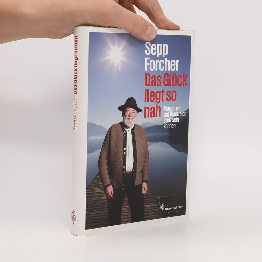 Sepp Forcher Das Glück liegt so nah. Warum wir auf Österreich stolz sein können