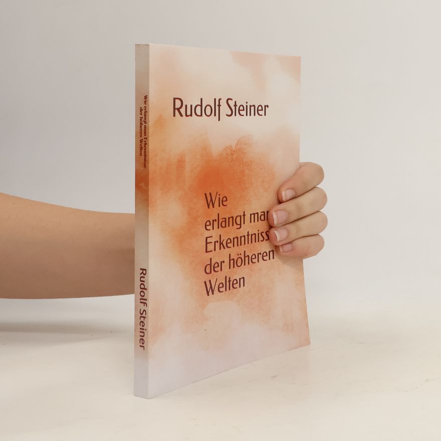 Rudolf Steiner Wie erlangt man Erkenntnisse der höheren Welten