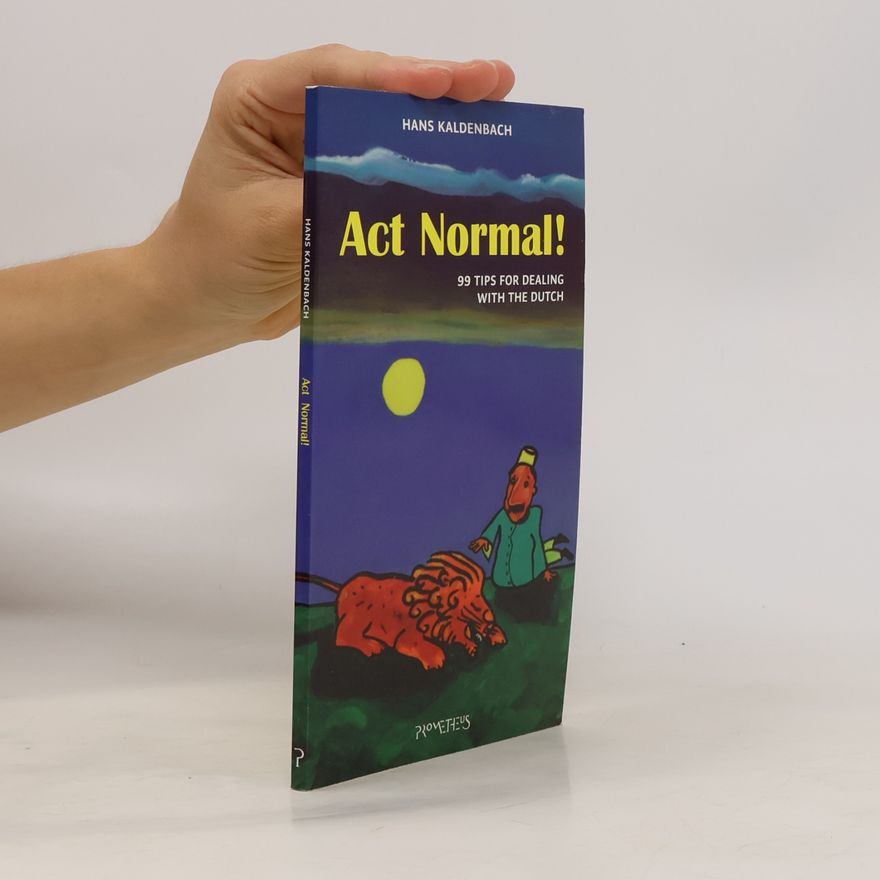 Hans Kaldenbach Act Normal! 99 Tips for Dealing with the Dutch