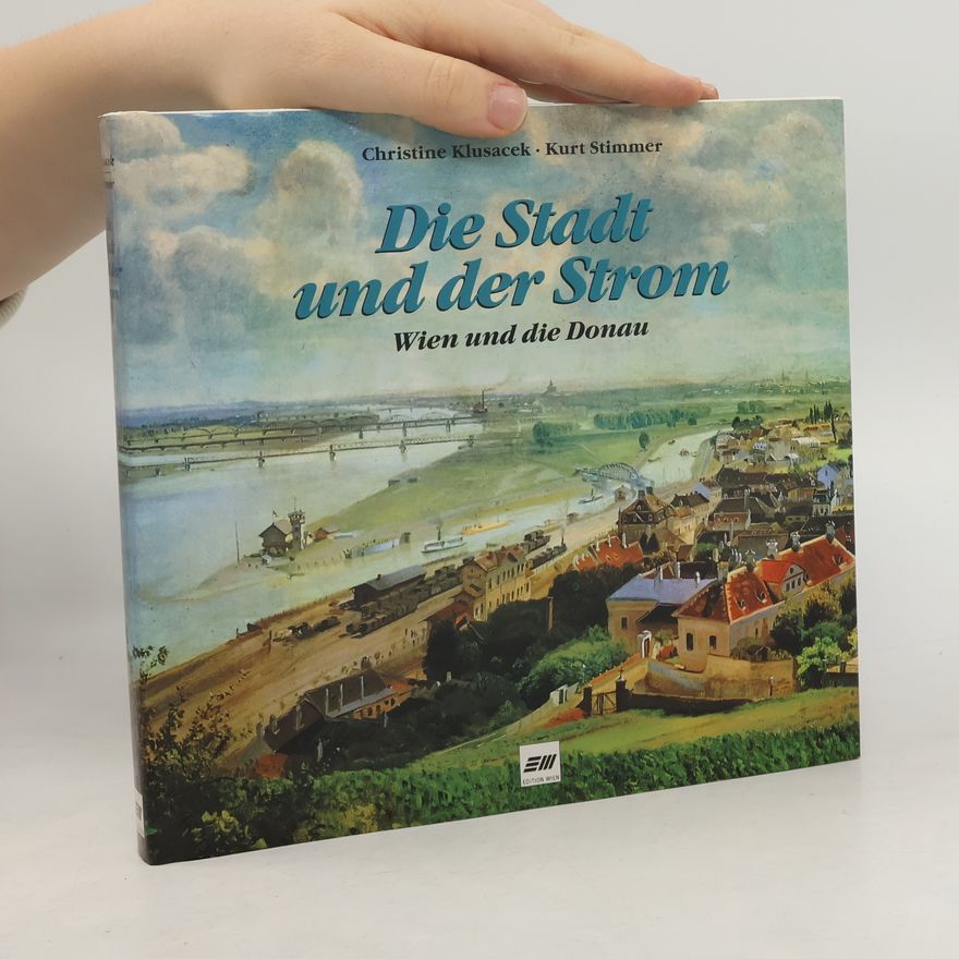 Kurt Stimmer Die Stadt und der Strom. Wien und die Donau