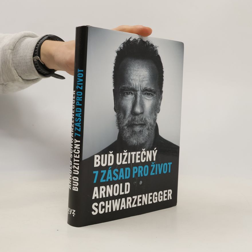 Arnold Schwarzenegger Buď užitečný: 7 zásad pro život