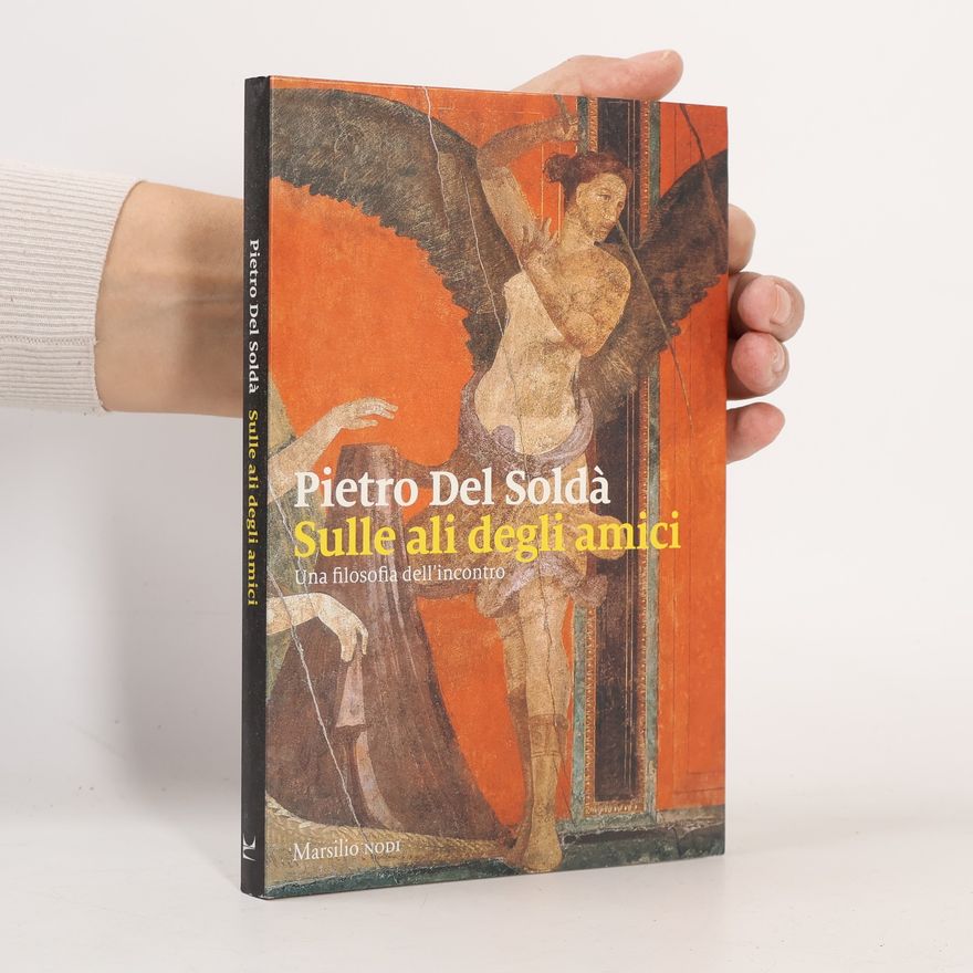 Pietro Del Soldà Sulle ali degli amici. Una filosofia dell'incontro