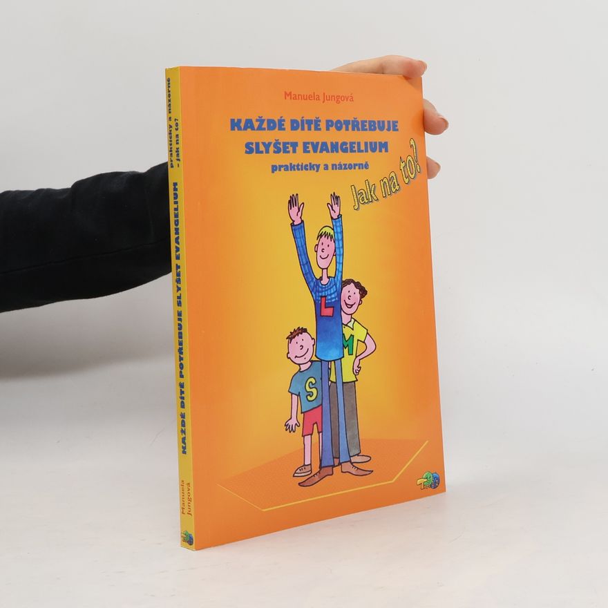 Manuela Jung Každé dítě potřebuje slyšet evangelium : prakticky a názorně - jak na to?