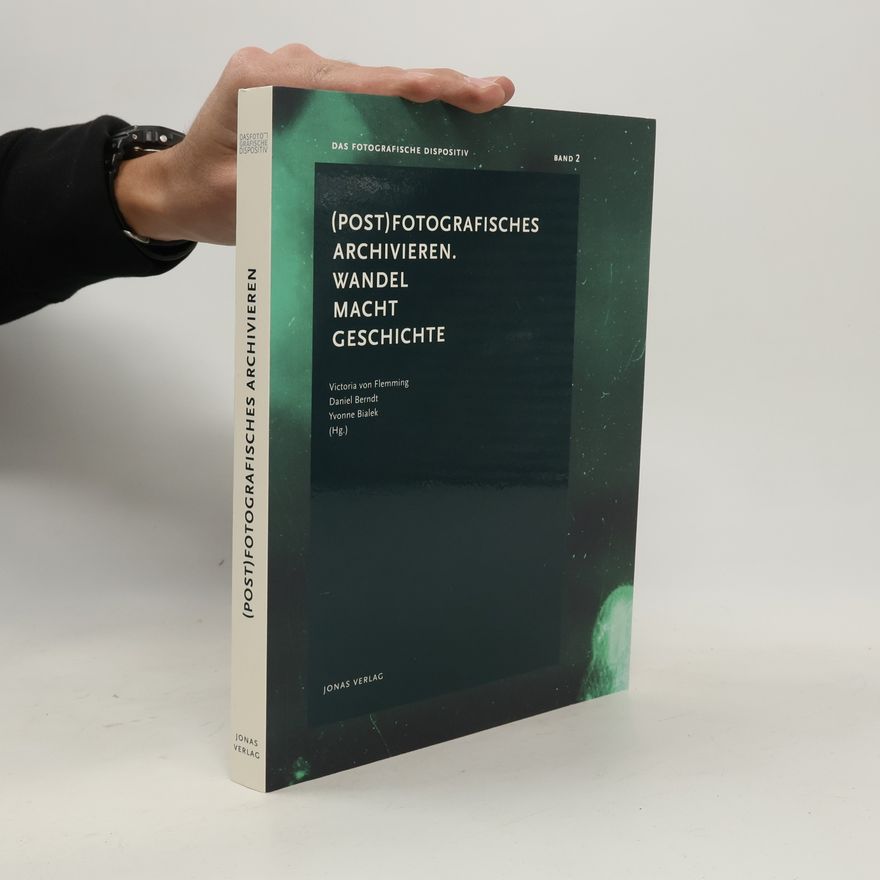Daniel Berndt Das Fotografische Dispositiv - 2: (Post)Fotografisches Archivieren. Wandel Macht Geschichte