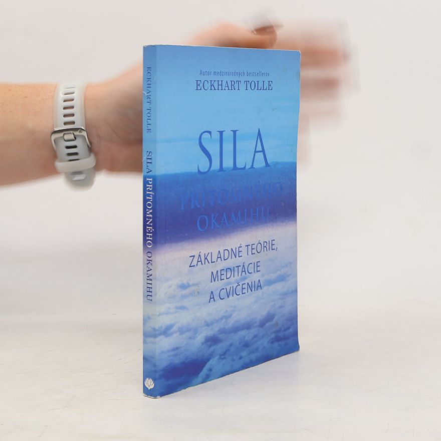 Eckhart Tolle Sila prítomného okamihu – Základné teórie, meditácie a cvičenia