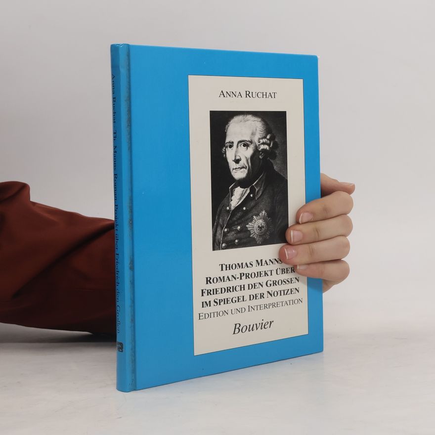 Anna Ruchat Thomas Manns Roman-Projekt über Friedrich den Grossen im Spiegel seiner Notizen