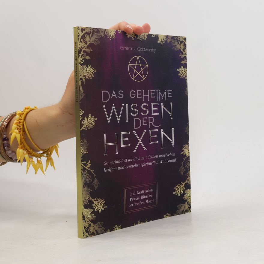 Esmeralda Goldworthy Das geheime Wissen der Hexen: So verbindest du dich mit deinen magischen Kräften und erreichst spirituellen Wohlstand