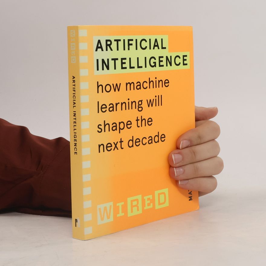 Matt Burgess Artificial intelligence. How machine learning will shape the next decade