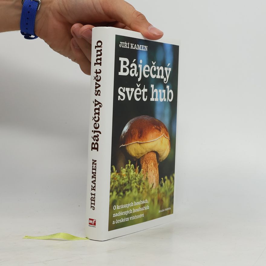 Jiří Kamen Báječný svět hub: O krásných houbách, nadšených houbařích a českém vítězství