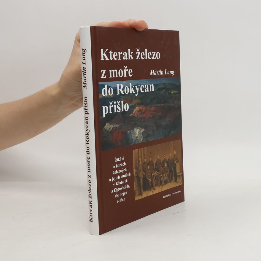 Martin Lang Kterak železo z moře do Rokycan přišlo : říkání o horách železných a jejich rudách v Klabavě a Ejpovicích, ale nejen o nich