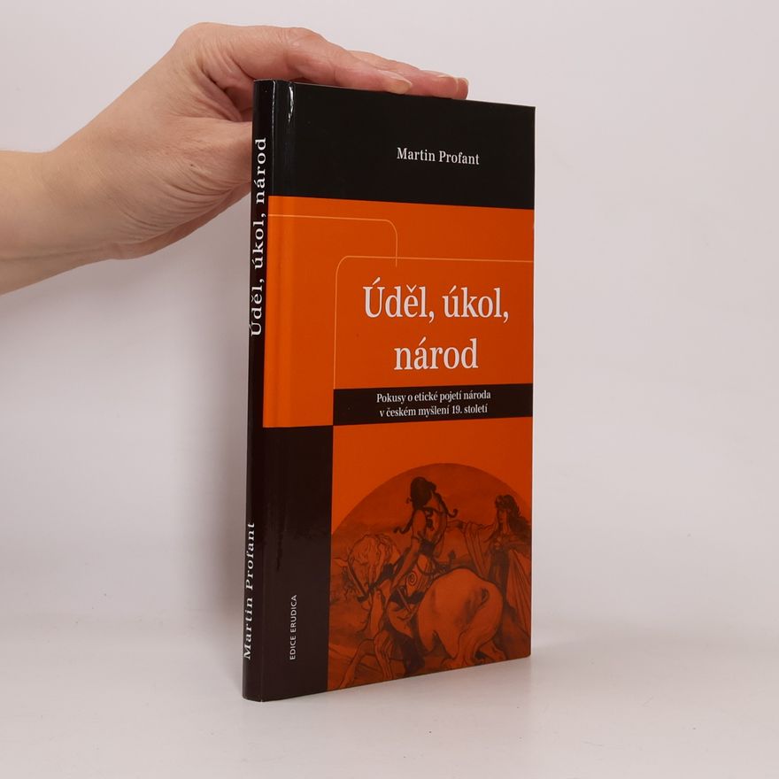 Martin Profant Úděl, úkol, národ: Pokusy o etické pojetí národa v českém myšlení 19. století
