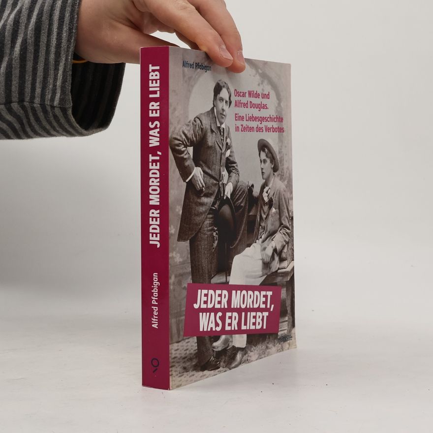 Alfred Pfabigan Jeder mordet, was er liebt: Oscar Wilde und Alfred Douglas. Eine Liebesgeschichte in Zeiten des Verbotes