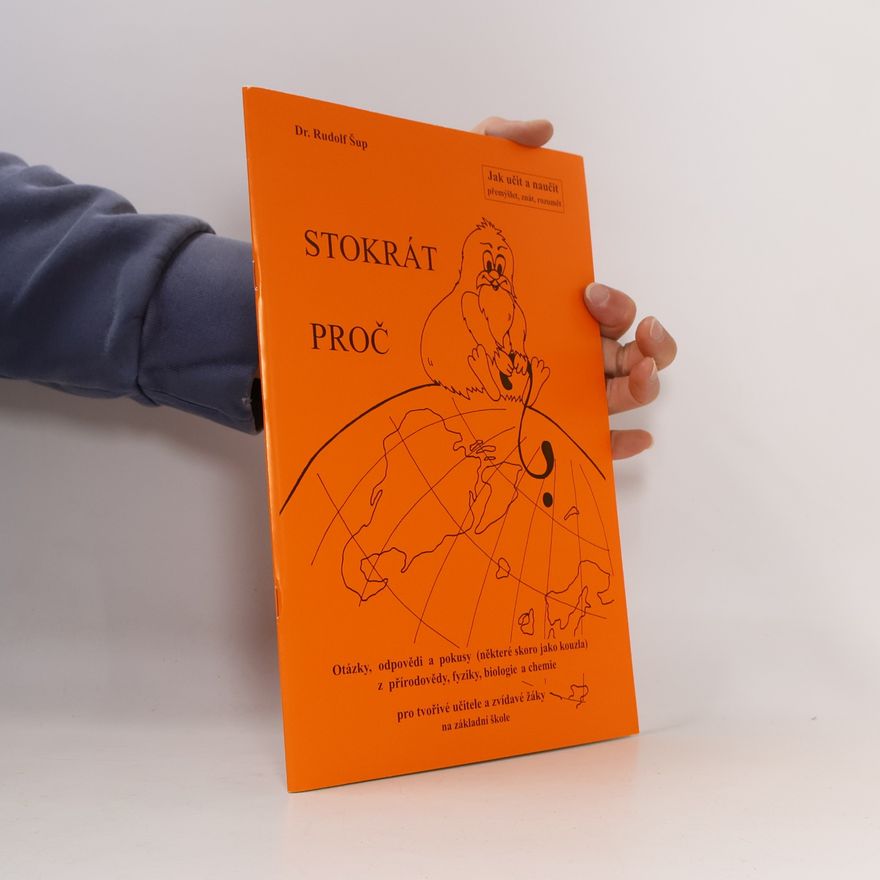 Rudolf Šup Stokrát proč : otázky, odpovědi a pokusy (některé skoro jako kouzla) z přírodovědy, fyziky, biologie a chemie pro tvořivé učitele a zvídavé žáky na základní škole