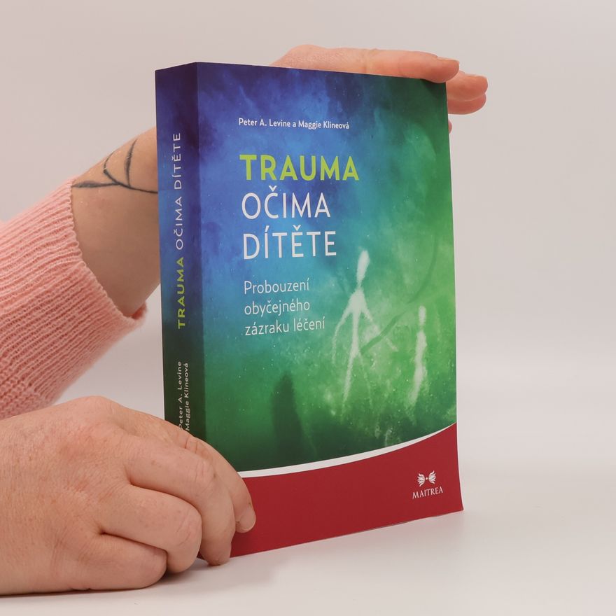 Peter A. Levine Trauma očima dítěte. Probouzení obyčejného zázraku léčení