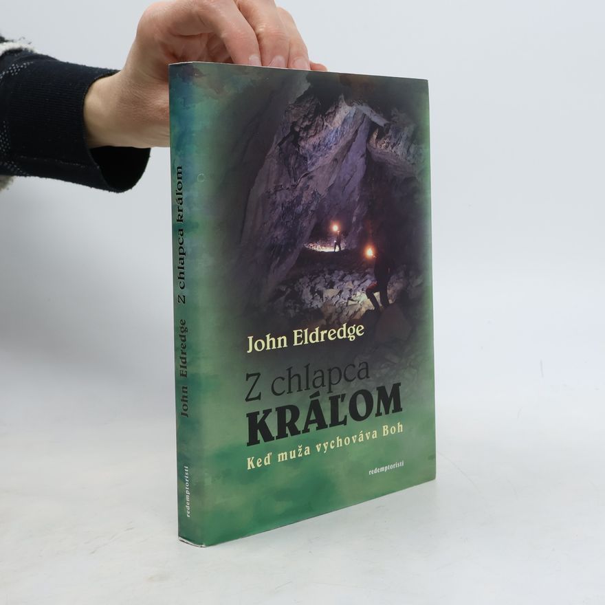 John Eldredge Z chlapca kráľom : keď muža vychováva Boh