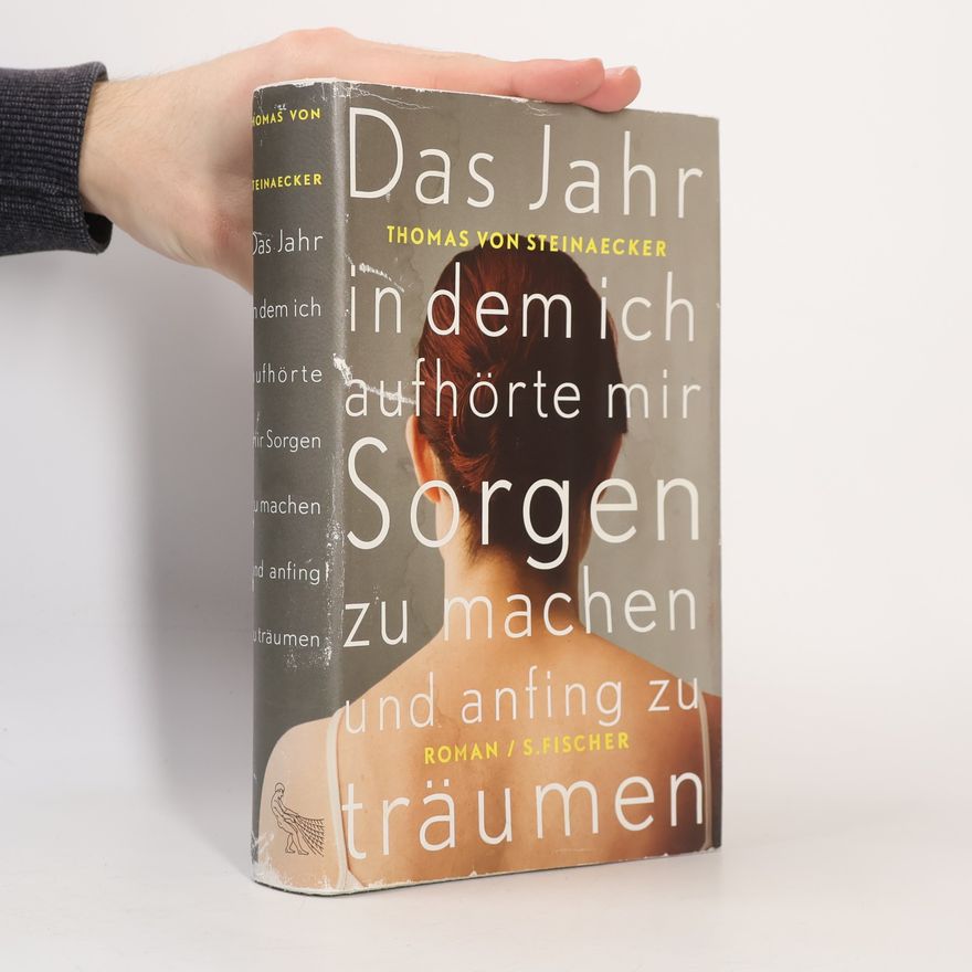 Thomas von Steinaecker Das Jahr, in dem ich aufhörte, mir Sorgen zu machen, und anfing zu träumen