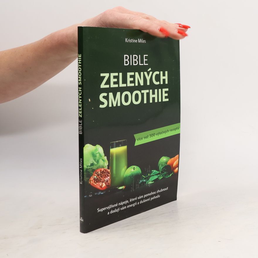 Kristine Miles Bible zelených smoothie. Supervýživné nápoje, které vám pomohou zhubnout a dodají vám energii a duševní pohodu. Více než 300 výtečných receptů