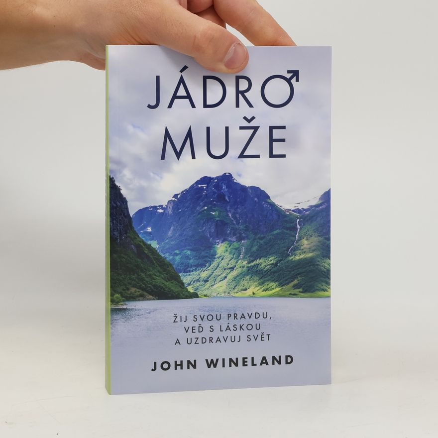 John Wineland Jádro muže. Žij svou pravdu, veď s láskou a uzdravuj svět