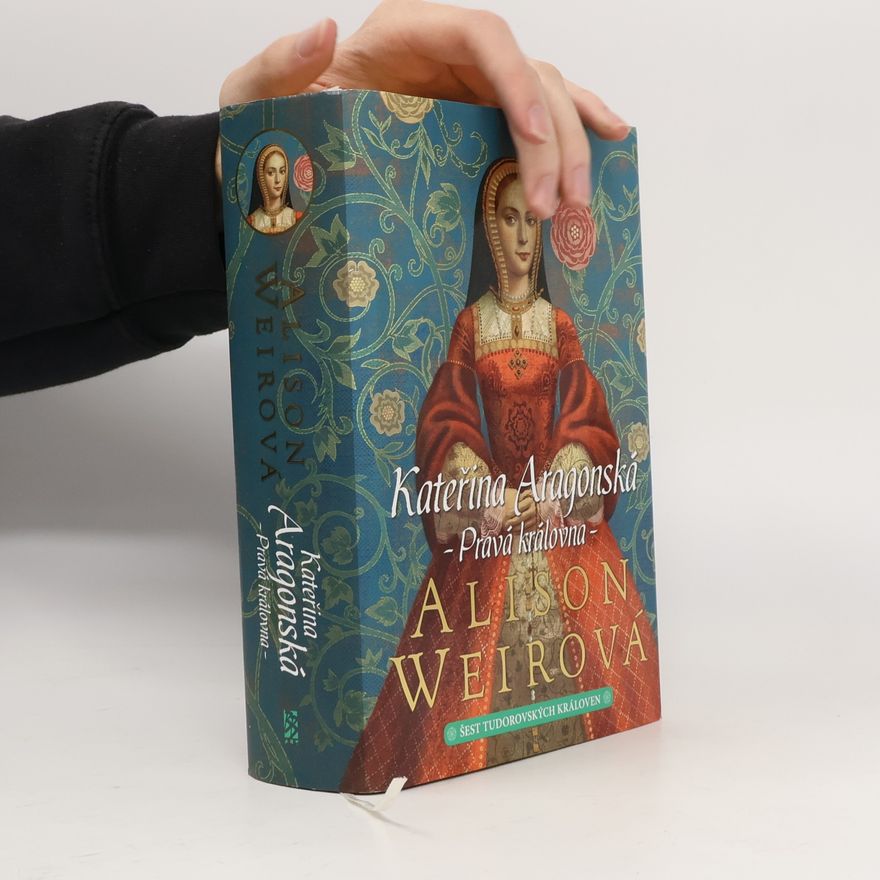 Alison Weir Šest tudorovských královen. Kateřina Aragonská : pravá královna