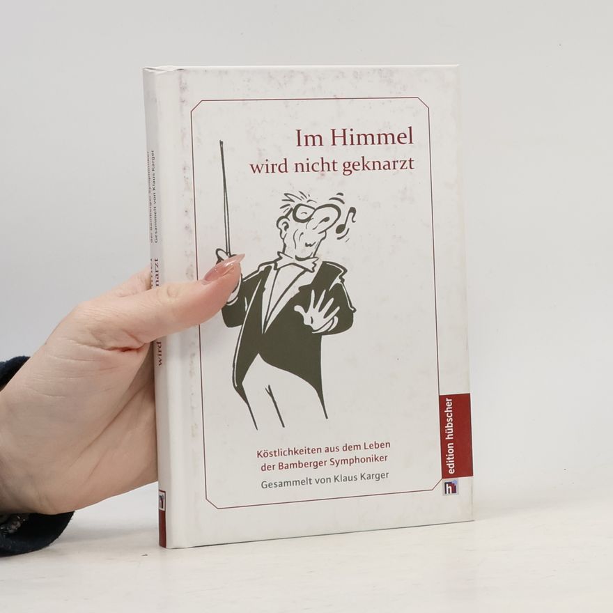 Klaus Karger Im Himmel wird nicht geknarzt: Köstlichkeiten aus dem Leben der Bamberger Symphoniker