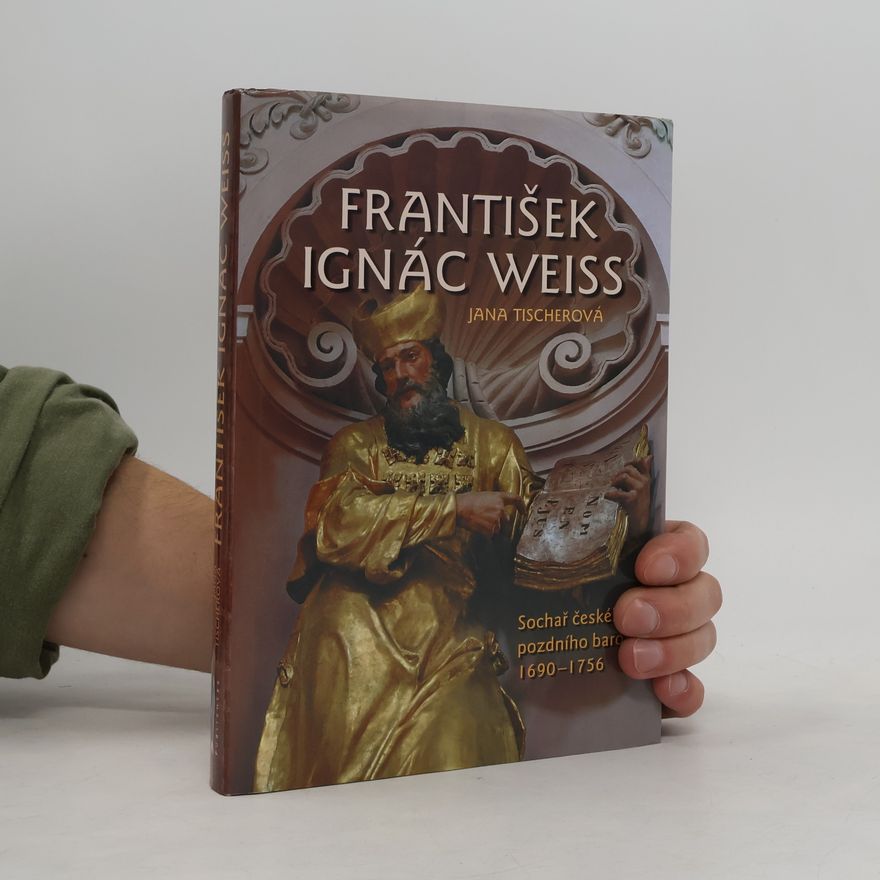 Jana Tischerová František Ignác Weiss – sochař českého pozdního baroka 1690-1756