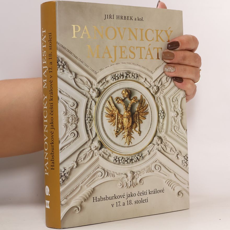 Jiří Hrbek Panovnický majestát: Habsburkové jako čeští králové v 17. a 18. století