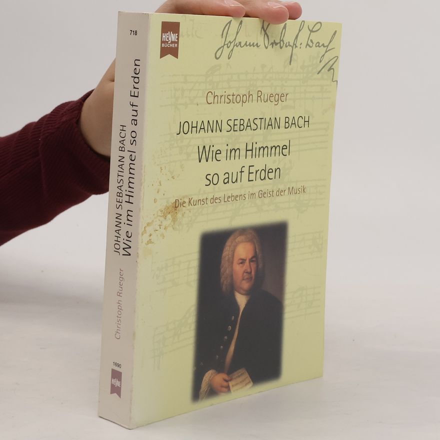 Christoph Rueger Johann Sebastian Bach. Wie im Himmel so auf Erden