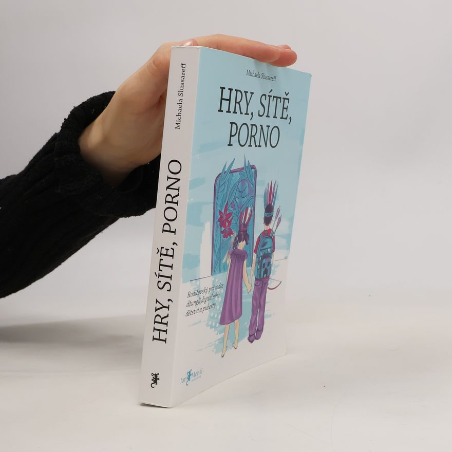 Michaela Slussareff Hry, sítě, porno : rodičovský průvodce džunglí digitálního dětství a puberty