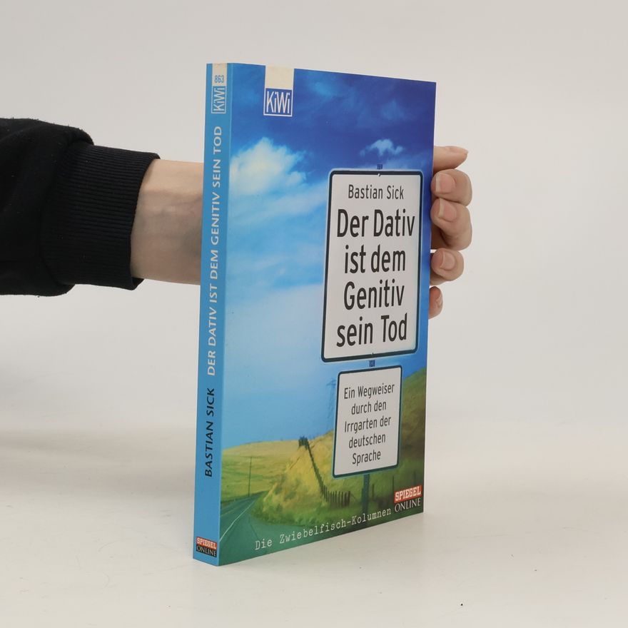 Bastian Sick Der Dativ ist dem Genitiv sein Tod. Ein Wegweiser durch den Irrgarten der deutschen Sprache