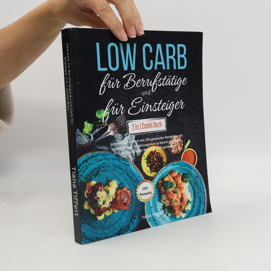 Tiana Tiffert Low Carb für Berufstätige & Low Carb für Einsteiger 2 in 1 Combi Buch: Schnell und einfach mit 150 gesunden Rezepten und 28 Tage Ernährungsplan zu einem gesunden Leben und mehr Wohlbefinden gelangen!