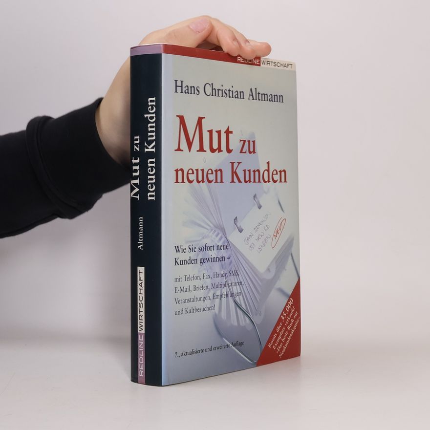 Hans Christian Altmann Mut zu neuen Kunden. Wie Sie sofort neue Kunden gewinnen - mit Telefon, Fax, Handy, SMS, E-Mail, Briefen, Multiplikatoren, Veranstaltungen, Empfehlungen und Kaltbesuchen! - 7., aktualisierte und erweiterte Auflage