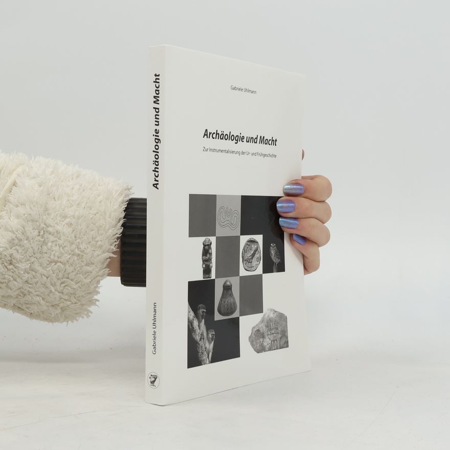 Gabriele Uhlmann Archäologie und Macht. Zur Instrumentalisierung der Ur- und Frühgeschichte