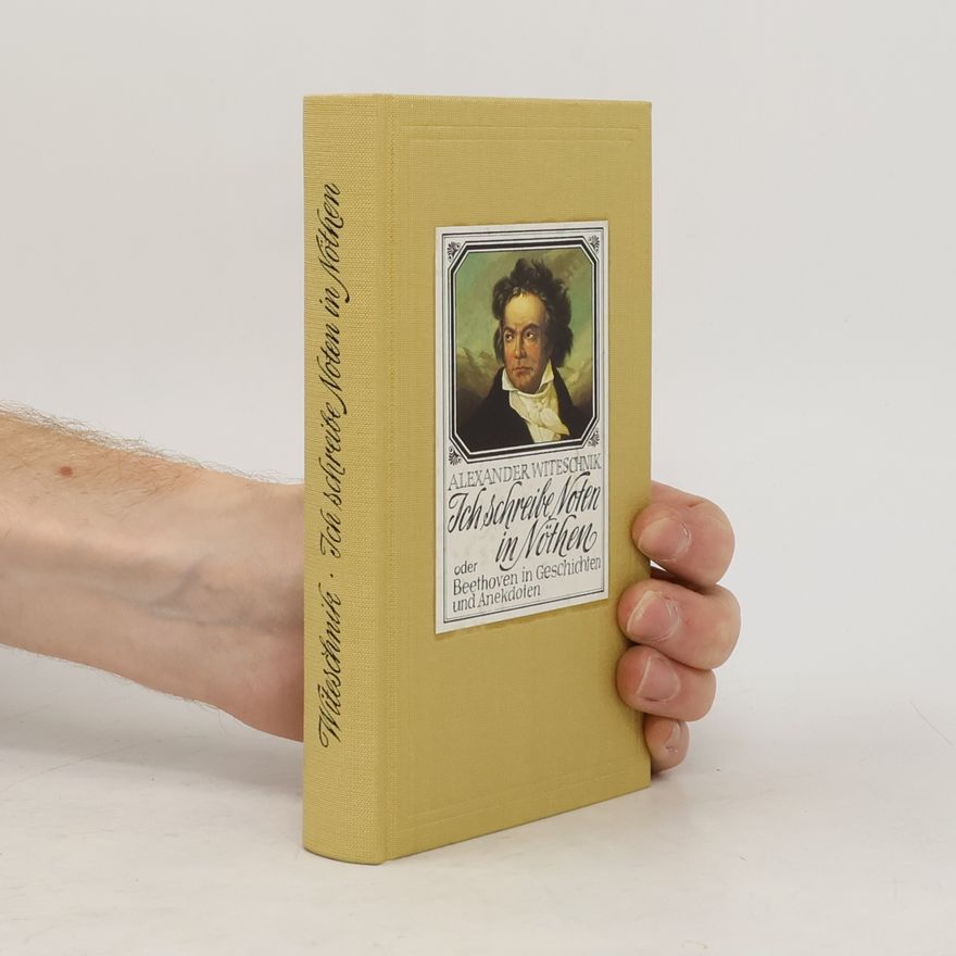 Alexander Witeschnik Ich schreibe Noten in Nöthen oder Beethoven in Geschichten und Anekdoten