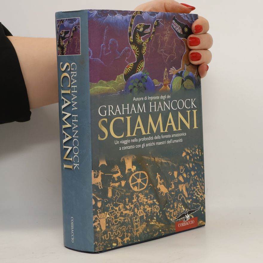 Graham Hancock Sciamani. Dai dipinti rupestri alla foresta amazzonica un itinerario nel regno del soprannaturale