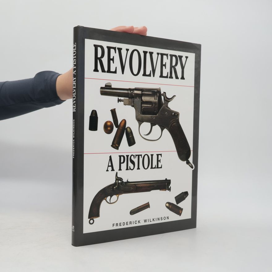 Frederick Edgar Wilkinson Revolvery a pistole - průvodce sběratele světem pistolí a revolverů od roku 1850