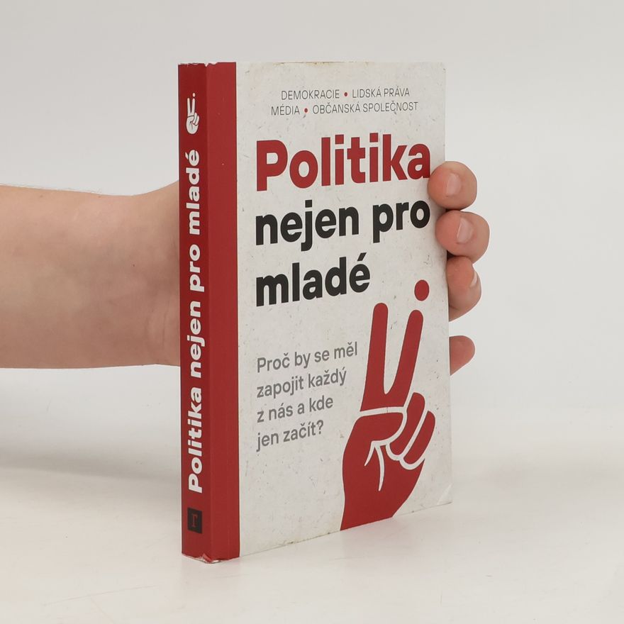 Kolektiv autorů Politika nejen pro mladé : Proč by se měl zapojit každý z nás a kde jen začít?
