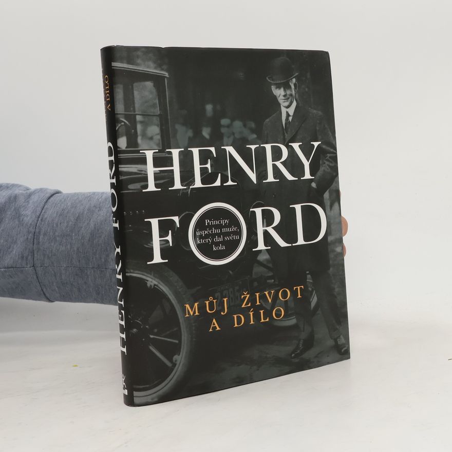 Henry Ford Můj život a dílo. Principy úspěchu muže, který dal světu kola