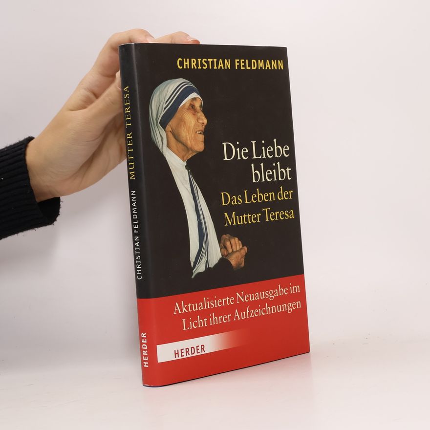 Christian Feldmann Die Liebe bleibt. Das Leben der Mutter Teresa