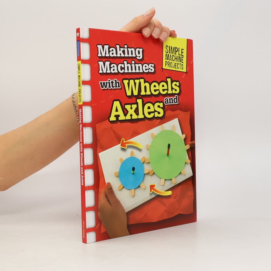 Chris Oxlade Simple Machine Projects: Making Machines with Wheels and Axles