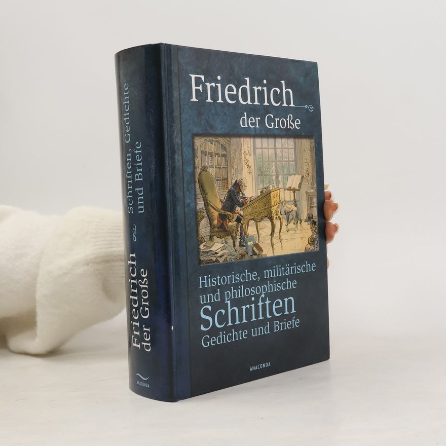 Fridrich II. Pruský Historische, militärische und philosophische Schriften, Gedichte und Briefe
