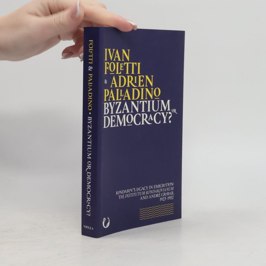 Adrien Palladino Byzantium or democracy? : Kondakov's legacy in emigration: The Institutum Kondakovianum and André Grabar 1925-1952