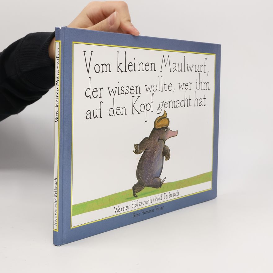 Werner Holzwarth Vom kleinen Maulwurf, der wissen wollte, wer ihm auf den Kopf gemacht hat