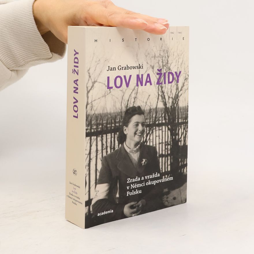Jan Grabowski Lov na Židy: Zrada a vražda v Němci okupovaném Polsku