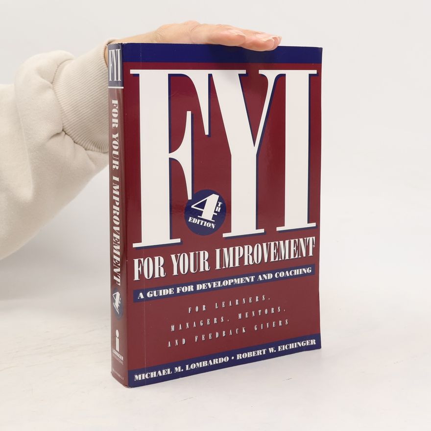 Michael M. Lombardo FYI : for your improvement : a guide for development and coaching for: learners, managers, mentors, and feedback givers