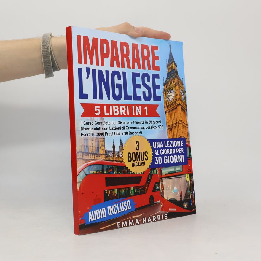Emma Harris Imparare l’Inglese: 5 Libri in 1 - Il Corso Completo per Diventare Fluente in 30 giorni Divertendoti. Lezioni di Grammatica, Lessico, 500 Esercizi, 3000 Frasi Utili e 30 Racconti | AUDIO Incluso