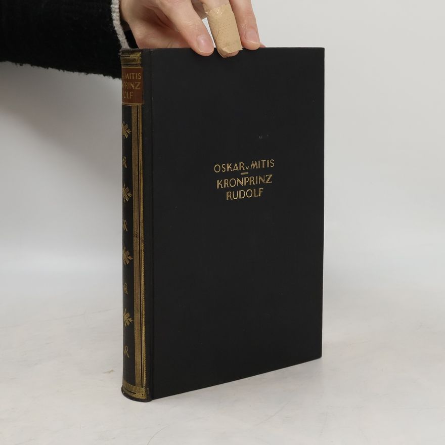 Oskar von Mitis Das Leben Des Kronprinzen Rudolf. Mit Briefen und Schriften aus dessen Nachlass