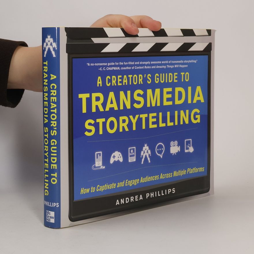 Andrea Phillips A Creator's Guide to Transmedia Storytelling: How to Captivate and Engage Audiences Across Multiple Platforms
