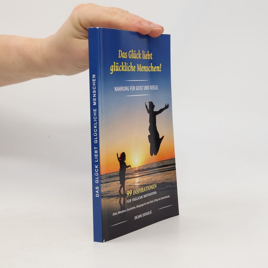 Dejan Sekulic Das Glück liebt glückliche Menschen! Nahrung für Geist und Seele. 99 Inspirationen für tägliche Motivation. Zitate, Metaphern, Geschichten, ... Erfolg und Lebensfreude.